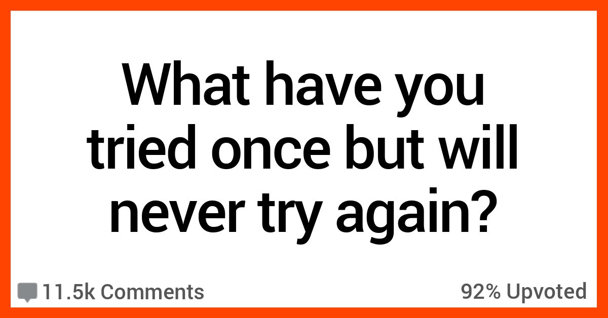 29 People Recall Something They Did Once But Would Never Do Again